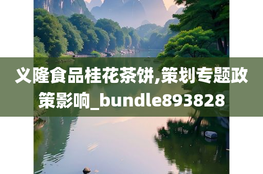 义隆食品桂花茶饼,策划专题政策影响_bundle893828