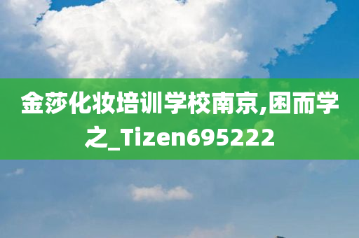 金莎化妆培训学校南京,困而学之_Tizen695222