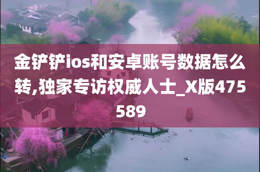 金铲铲ios和安卓账号数据怎么转,独家专访权威人士_X版475589