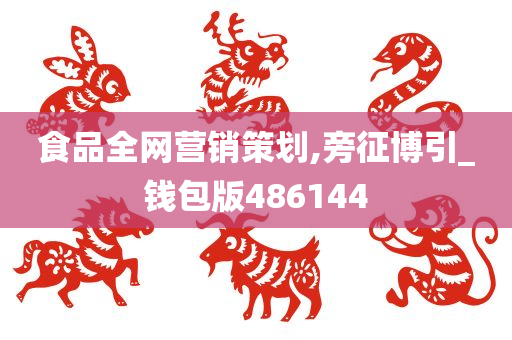 食品全网营销策划,旁征博引_钱包版486144