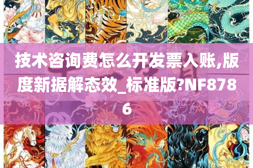 技术咨询费怎么开发票入账,版度新据解态效_标准版?NF8786