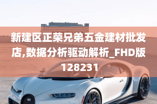 新建区正荣兄弟五金建材批发店,数据分析驱动解析_FHD版128231