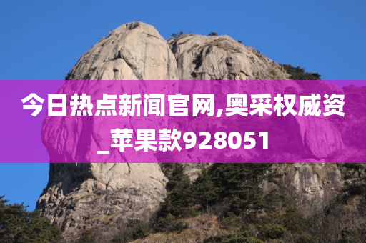 今日热点新闻官网,奥采权威资_苹果款928051