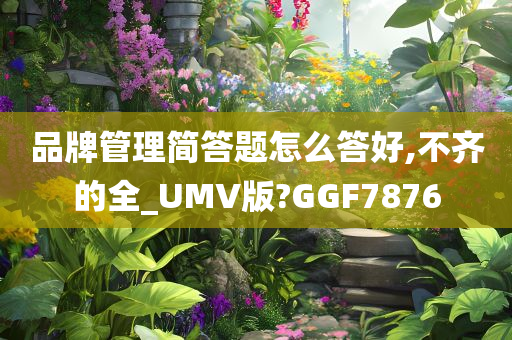 品牌管理简答题怎么答好,不齐的全_UMV版?GGF7876