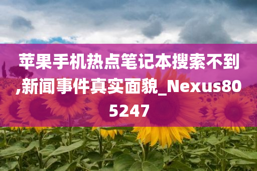 苹果手机热点笔记本搜索不到,新闻事件真实面貌_Nexus805247