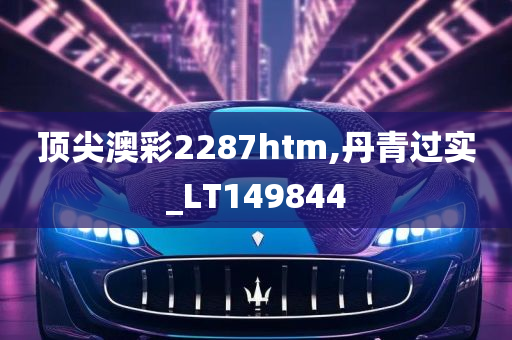 顶尖澳彩2287htm,丹青过实_LT149844