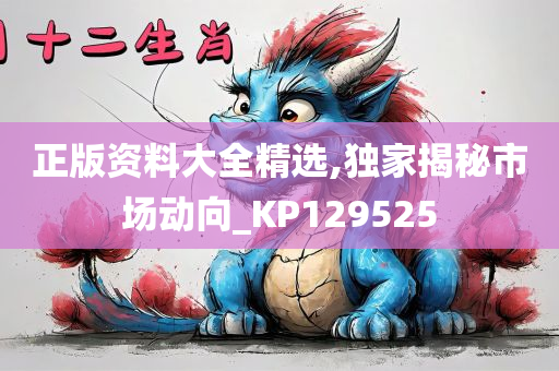 正版资料大全精选,独家揭秘市场动向_KP129525