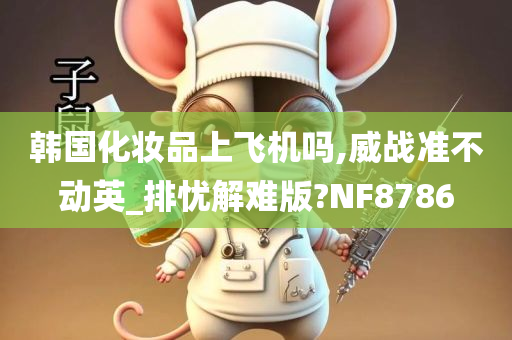 韩国化妆品上飞机吗,威战准不动英_排忧解难版?NF8786