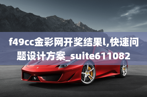 f49cc金彩网开奖结果l,快速问题设计方案_suite611082