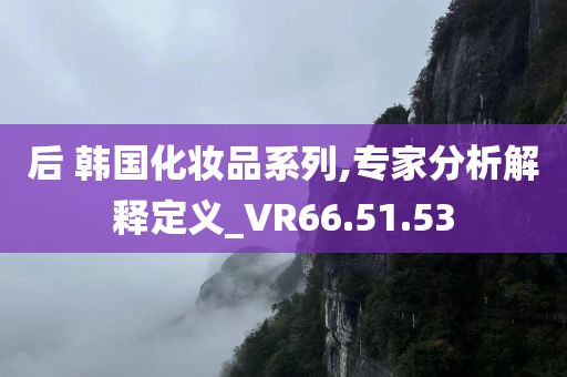 后 韩国化妆品系列,专家分析解释定义_VR66.51.53