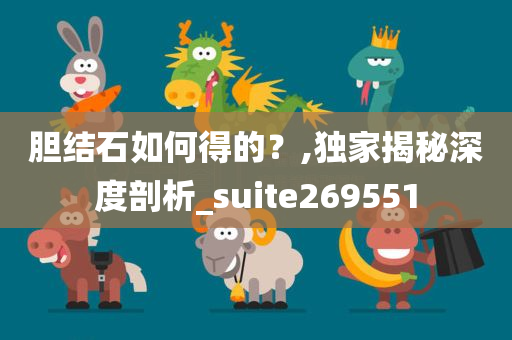 胆结石如何得的？,独家揭秘深度剖析_suite269551