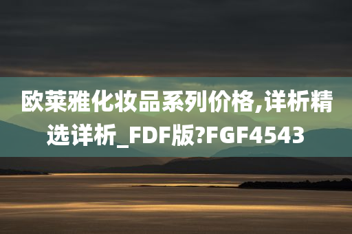 欧莱雅化妆品系列价格,详析精选详析_FDF版?FGF4543