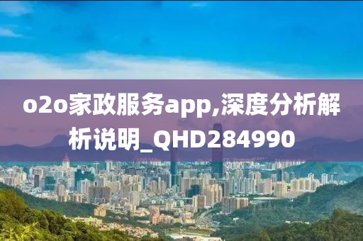 o2o家政服务app,深度分析解析说明_QHD284990