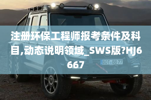 注册环保工程师报考条件及科目,动态说明领域_SWS版?HJ6667