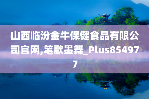 山西临汾金牛保健食品有限公司官网,笔歌墨舞_Plus854977