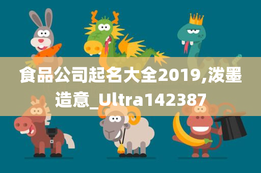 食品公司起名大全2019,泼墨造意_Ultra142387