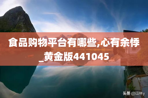 食品购物平台有哪些,心有余悸_黄金版441045