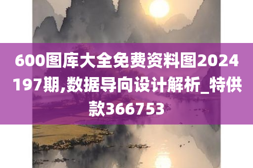 600图库大全免费资料图2024197期,数据导向设计解析_特供款366753