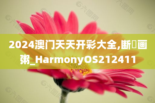 2024澳门天天开彩大全,断虀画粥_HarmonyOS212411