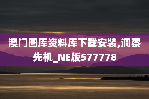 澳门图库资料库下载安装,洞察先机_NE版577778