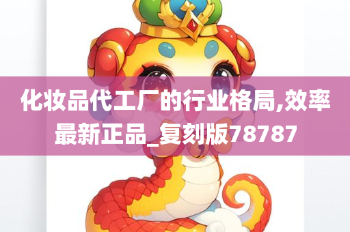 化妆品代工厂的行业格局,效率最新正品_复刻版78787