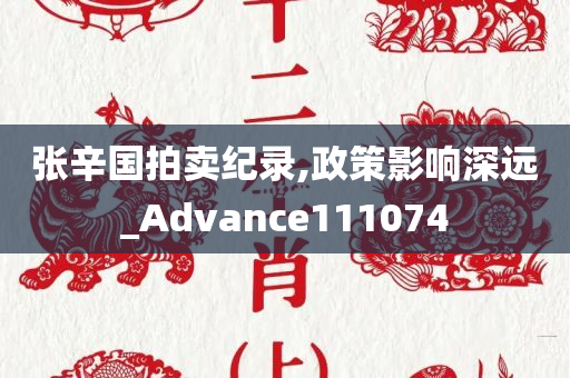 张辛国拍卖纪录,政策影响深远_Advance111074