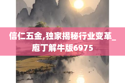 信仁五金,独家揭秘行业变革_庖丁解牛版6975