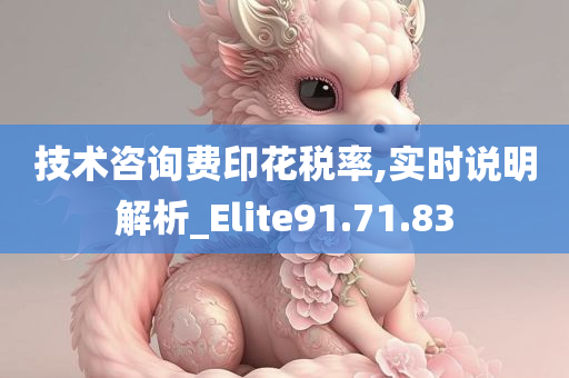 技术咨询费印花税率,实时说明解析_Elite91.71.83