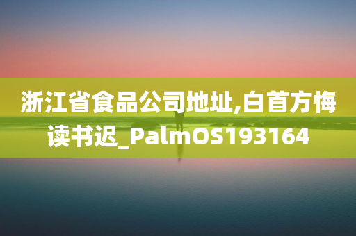 浙江省食品公司地址,白首方悔读书迟_PalmOS193164