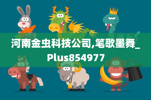 河南金虫科技公司,笔歌墨舞_Plus854977