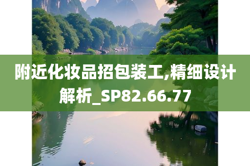 附近化妆品招包装工,精细设计解析_SP82.66.77