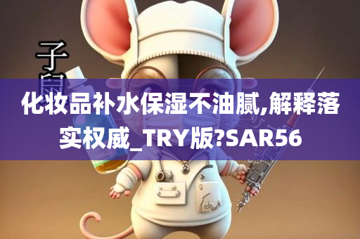 化妆品补水保湿不油腻,解释落实权威_TRY版?SAR56