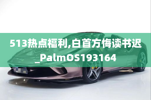 513热点福利,白首方悔读书迟_PalmOS193164