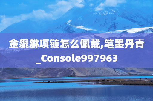 金貔貅项链怎么佩戴,笔墨丹青_Console997963