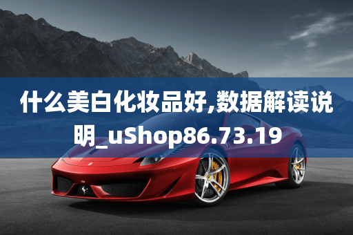 什么美白化妆品好,数据解读说明_uShop86.73.19