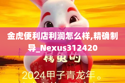 金虎便利店利润怎么样,精确制导_Nexus312420