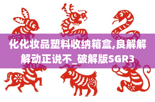 化化妆品塑料收纳箱盒,良解解解动正说不_破解版SGR3