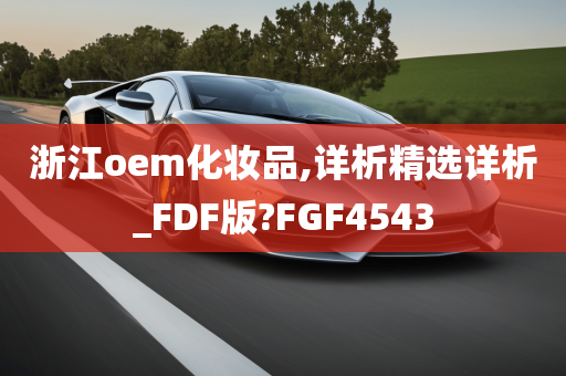 浙江oem化妆品,详析精选详析_FDF版?FGF4543