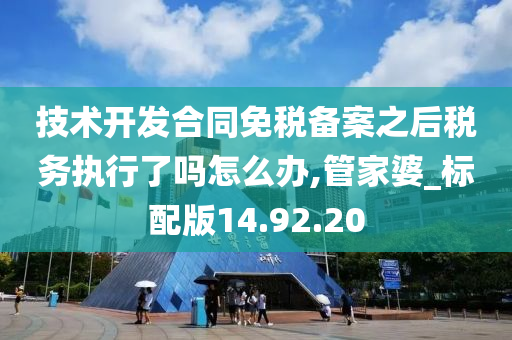 技术开发合同免税备案之后税务执行了吗怎么办,管家婆_标配版14.92.20