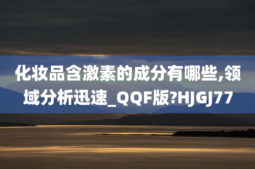 化妆品含激素的成分有哪些,领域分析迅速_QQF版?HJGJ77