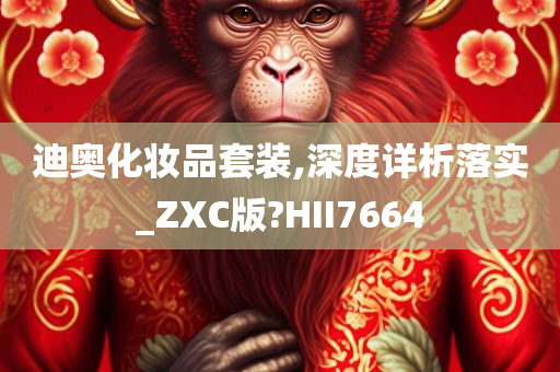 迪奥化妆品套装,深度详析落实_ZXC版?HII7664