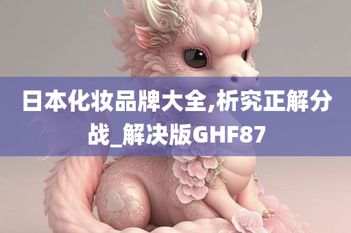 日本化妆品牌大全,析究正解分战_解决版GHF87