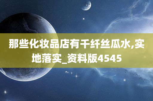 那些化妆品店有千纤丝瓜水,实地落实_资料版4545