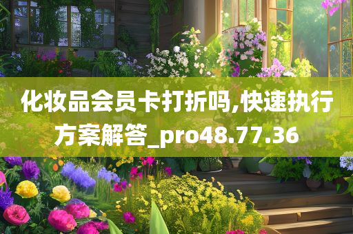 化妆品会员卡打折吗,快速执行方案解答_pro48.77.36