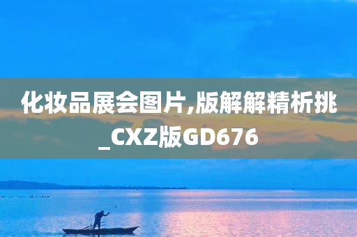 化妆品展会图片,版解解精析挑_CXZ版GD676