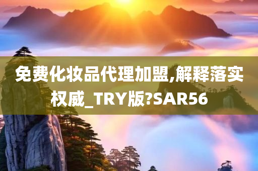 免费化妆品代理加盟,解释落实权威_TRY版?SAR56