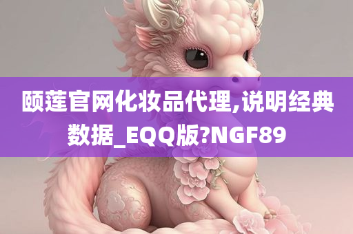 颐莲官网化妆品代理,说明经典数据_EQQ版?NGF89