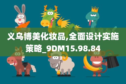 义乌博美化妆品,全面设计实施策略_9DM15.98.84