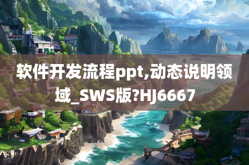 软件开发流程ppt,动态说明领域_SWS版?HJ6667