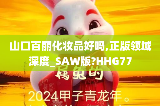 山口百丽化妆品好吗,正版领域深度_SAW版?HHG77